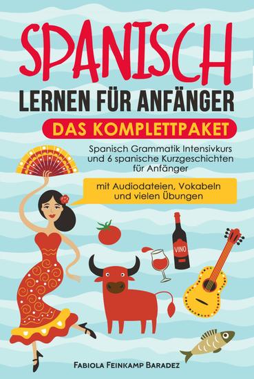 Spanisch lernen für Anfänger – das Komplettpaket - Spanisch Grammatik Intensivkurs und 6 spanische Kurzgeschichten für Anfänger (mit Audiodateien Vokabeln und vielen Übungen) - cover