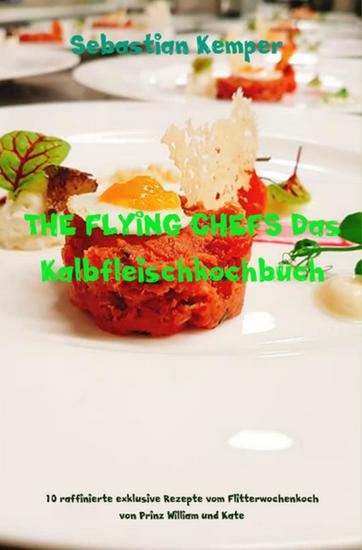 THE FLYING CHEFS Das Kalbfleischkochbuch - 10 raffinierte exklusive Rezepte vom Flitterwochenkoch von Prinz William und Kate - cover