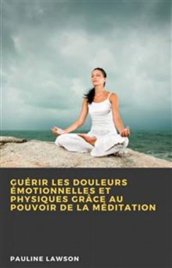Guérir Les Douleurs Émotionnelles Et Physiques Grâce Au Pouvoir De La Méditation - cover