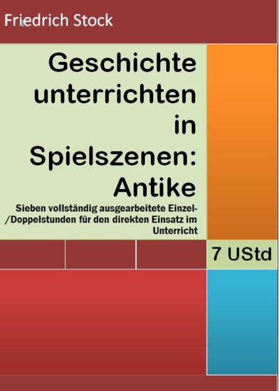 Geschichte unterrichten in Spielszenen: Antike - Sieben ausgearbeitete Einzel- Doppelstunden für den direkten Einsatz im Geschichtsunterricht - cover