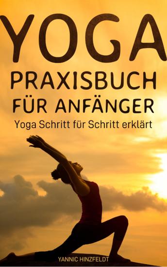 Yoga Praxisbuch für Anfänger - Yoga Schritt für Schritt erklärt (mit Übungserklärungen Plänen und Bildern) - cover