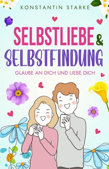 Glaube an Dich und liebe Dich - Selbstliebe & Selbstfindung - Wie Du mit dem Buch Selbstliebe Dein Selbstwertgefühl stärken & zu Dir finden kannst Steigere Deinen Selbstwert - cover