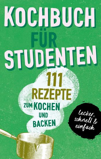 KOCHBUCH FÜR STUDENTEN - Studentenkochbuch & -backbuch mit 111 Rezepten zum Kochen & Backen als Student - lecker schnell & einfach gut - cover