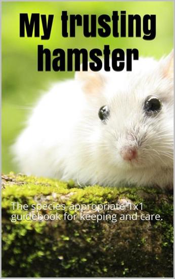 My trusting hamster - The species-appropriate 1x1 guidebook for keeping and care - cover