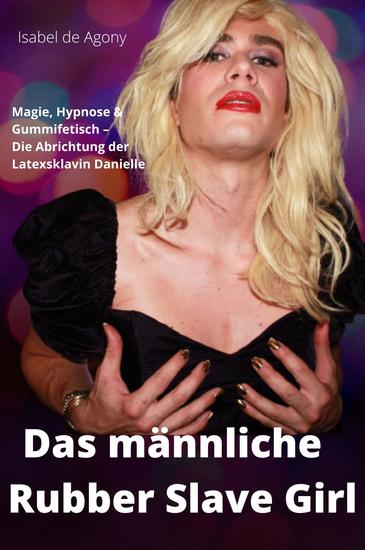 Das männliche Rubber Slave Girl - Magie Hypnose & Gummifetisch – Die Abrichtung der Latexsklavin Danielle - cover
