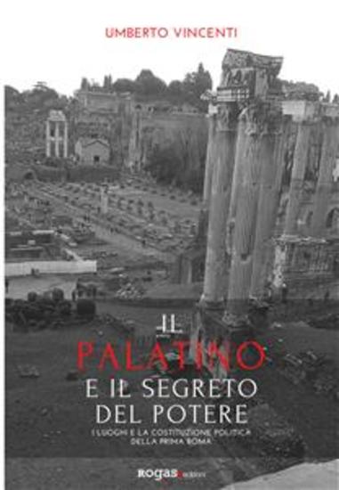 Il Palatino e il segreto del potere - I luoghi e la costituzione politica della prima Roma - cover