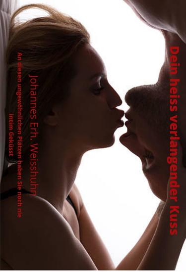 Dein heiss verlangender Kuss - An diesen ungewöhnlichen Plätzen haben Sie noch nie Intim geküsst - cover