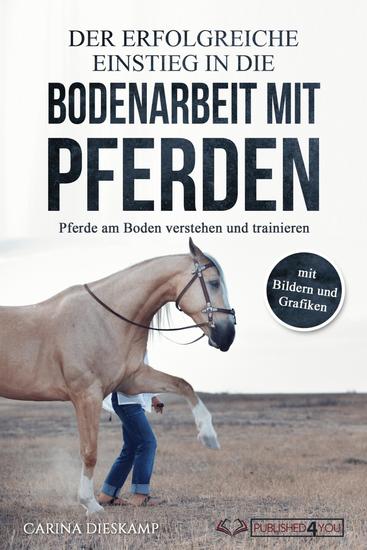 Der erfolgreiche Einstieg in die Bodenarbeit mit Pferden: Pferde am Boden verstehen und trainieren (mit Bildern und Grafiken) - cover