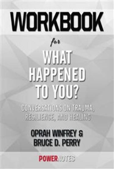 Workbook on What Happened To You?: Conversations On Trauma Resilience And Healing by Oprah Winfrey & Bruce D Perry (Fun Facts & Trivia Tidbits) - cover