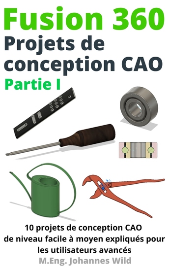 Fusion 360 Projets de conception CAO Partie I - 10 projets de conception CAO de niveau facile à moyen expliqués pour les utilisateurs avancés - cover