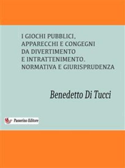 I Giochi Pubblici (apparecchi e congegni di divertimento e intrattenimento) - Normativa e Giurisprudenza - cover