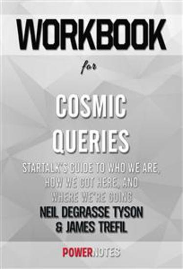 Workbook on Cosmic Queries: StarTalk’s Guide to Who We Are How We Got Here and Where We’re Going by Neil deGrasse Tyson and James Trefil (Fun Facts & Trivia Tidbits) - cover