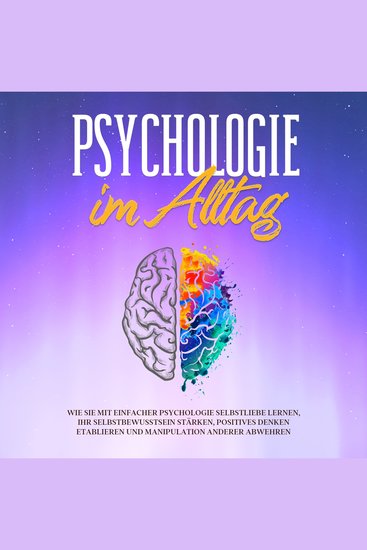 Psychologie im Alltag: Wie Sie mit einfacher Psychologie Selbstliebe lernen Ihr Selbstbewusstsein stärken positives Denken etablieren und Manipulation anderer abwehren - cover