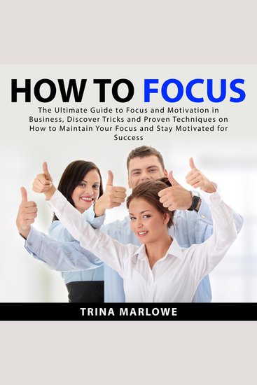 How to Focus: The Ultimate Guide to Focus and Motivation in Business Discover Tricks and Proven Techniques on How to Maintain Your Focus and Stay Motivated for Success - cover