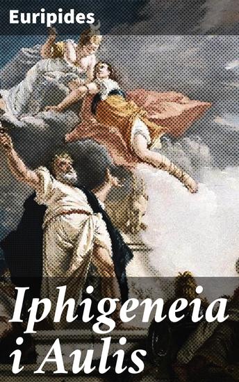 Iphigeneia i Aulis - Moraliska dilemman och gudomlig inblandning i en antik tragedi - cover