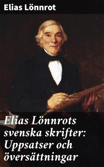 Elias Lönnrots svenska skrifter: Uppsatser och översättningar - En resa genom nordisk litteratur och folkkultur - cover