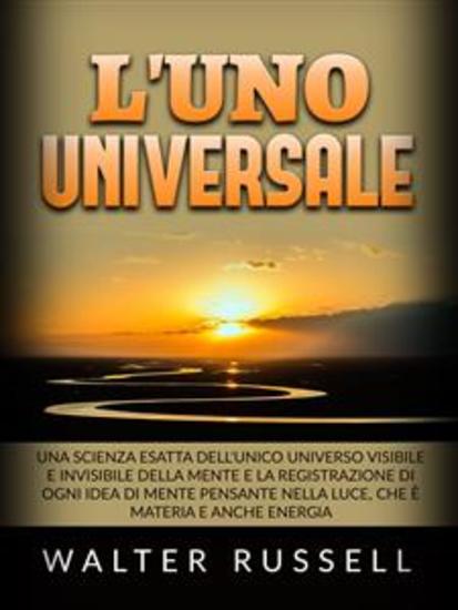 L'uno Universale (Tradotto) - Una scienza esatta dell'unico universo visibile e invisibile della Mente e la registrazione di ogni idea di Mente pensante nella luce che è materia e anche energia - cover