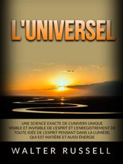 L'Universel (Traduit) - Une science exacte de l'univers unique visible et invisible de l'Esprit et l'enregistrement de toute idée de l'Esprit pensant dans la lumière qui est matière et aussi énergie - cover