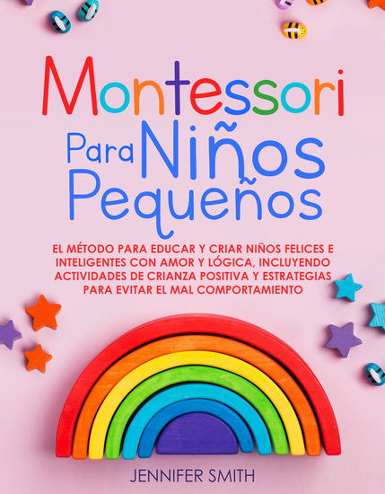 Montessori Para Niños Pequeños - El Método Para Educar Y Criar Niños Felices E Inteligentes Con Amor Y Lógica Incluyendo Actividades De Crianza Positiva Y Estrategias Para Evitar El Mal Comportamiento - cover