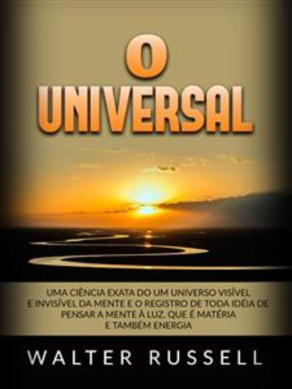 O Universal (Traduzido) - Uma ciência exata do Um universo visível e invisível da Mente e o registro de toda idéia de pensar a Mente à luz que é matéria e também energia - cover