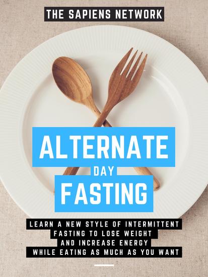 Alternate Day Fasting - Learn A New Style Of Intermittent Fasting To Lose Weight And Increase Energy While Eating As Much As You Want - cover