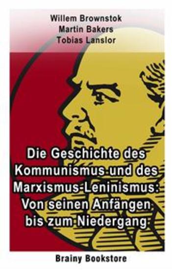 Die Geschichte Des Kommunismus Und Des Marxismus-Leninismus: Von Seinen Anfängen Bis Zum Niedergang - Die Geschichte Des Kommunismus Und Des Marxismus-Leninismus: Von Seinen Anfängen Bis Zum Niedergang - cover