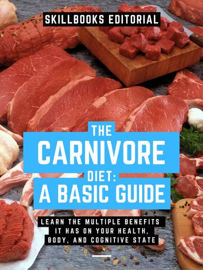 The Carnivorous Diet A Basic Guide - Learn The Multiple Benefits It Has On Your Health Body And Cognitive State - cover