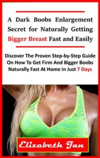 A Dark Boobs Enlargement Secret for Naturally Getting Bigger Breast Fast and Easily - Discover The Proven Step-By-Step Guide On How To Get Firm And Bigger Boobs Naturally Fast At Home In Just 7 Days - cover