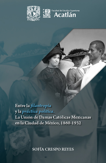 Entre la filantropía y la práctica política - la Unión de Damas Católicas Mexicanas en la Ciudad de México 1860-1932 - cover