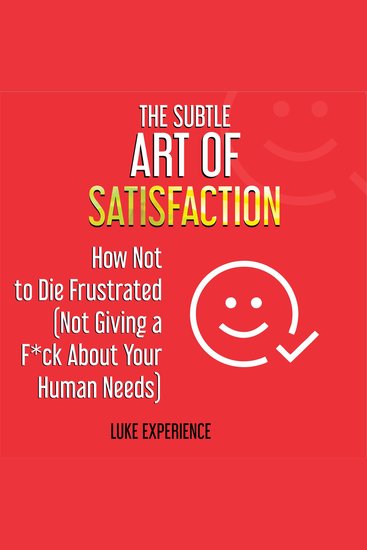 The Subtle Art of Satisfaction - How Not to Die Frustrated (Not Giving a F*ck about Your Human Needs) - cover