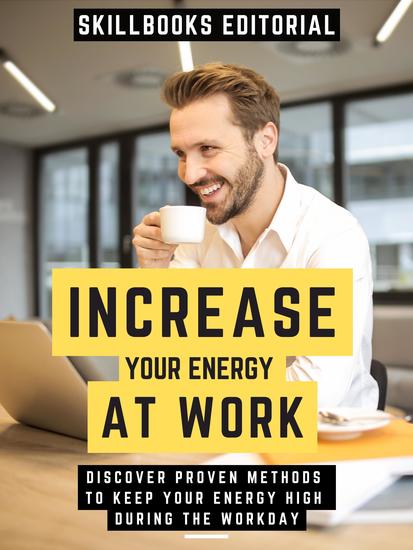Increase Your Energy At Work - Discover Proven Methods To Keep Your Energy High During The Workday - cover