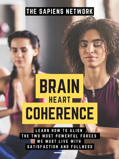 Brain Heart Coherence - Learn How To Align The Two Most Powerful Forces We Have To Live With Satisfaction And Fullness - cover