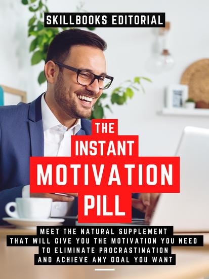 The Instant Motivation Pill - Meet The Natural Supplement That Will Give You The Motivation You Need To Eliminate Procrastination And Achieve Any Goal You Desire - cover