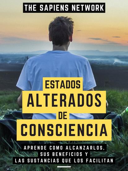 Estados Alterados De Consciencia - Aprende Como Alcanzarlos Sus Beneficios Y Las Sustancias Que Los Facilitan - cover