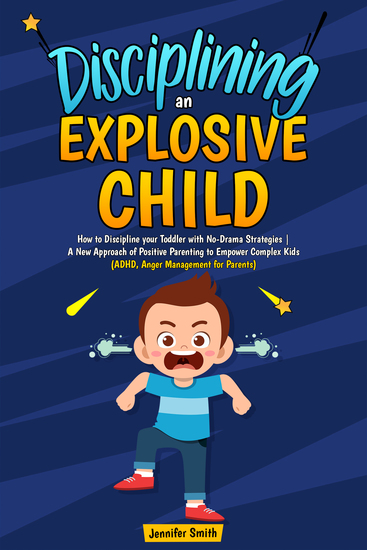 Disciplining an Explosive Child - How to Discipline your Toddler with No-Drama Strategies | A New Approach of Positive Parenting to Empower Complex Kids (ADHD Anger Management for Parents) - cover