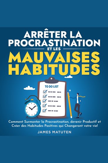 Arrêter la Procrastination et les Mauvaises Habitudes - Comment Surmonter la Procrastination devenir Productif et Créer des Habitudes Positives qui Changeront votre vie ! - cover