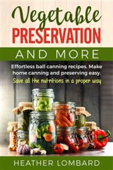 Vegetable preservation and more - Effortless ball canning recipes Make home canning and preserving easy Save all the nutritions in a proper way - cover