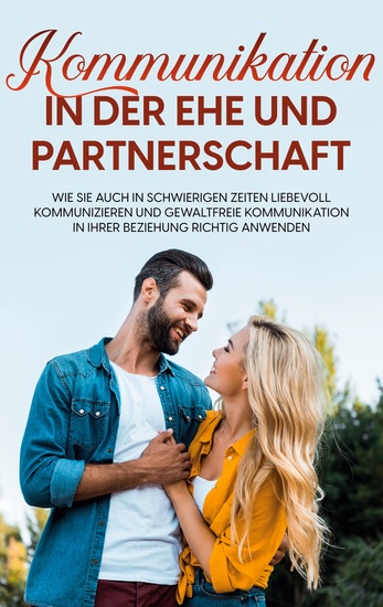 Kommunikation in der Ehe und Partnerschaft - Wie Sie auch in schwierigen Zeiten liebevoll kommunizieren und gewaltfreie Kommunikation in Ihrer Beziehung richtig anwenden - cover