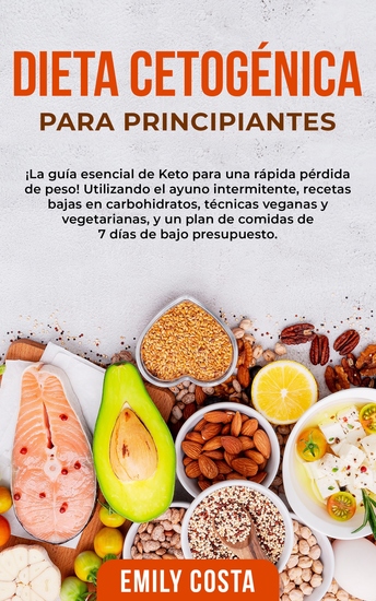 Dieta Cetogénica Para Principiantes - ¡La guía esencial de Keto para una rápida pérdida de peso! Utilizando el ayuno intermitente recetas bajas en carbohidratos técnicas veganas y vegetarianas y un plan de comidas de 7 días de bajo presupuesto - cover