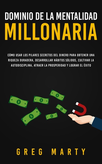 Dominio de la Mentalidad Millonaria - Cómo usar los pilares secretos del dinero para obtener una riqueza duradera desarrollar hábitos sólidos cultivar la autodisciplina atraer la prosperidad y lograr el éxito - cover