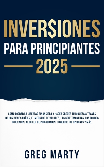 Inversiones Para Principiantes 2025 - Cómo lograr la libertad financiera y hacer crecer tu riqueza a través de los bienes raíces el mercado de valores las criptomonedas los fondos indexados alquiler de propiedades comercio de opciones y más - cover