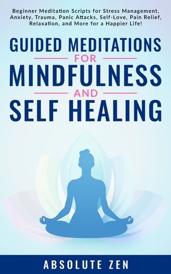 Guided Meditations for Mindfulness and Self Healing - Beginner Meditation Scripts for Stress Management Anxiety Trauma Panic Attacks Self-Love Pain Relief Relaxation and More for a Happier Life! - cover