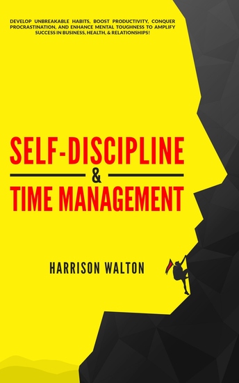 Self-Discipline & Time Management - Develop Unbreakable Habits Boost Productivity Conquer Procrastination and Enhance Mental Toughness to Amplify Success In Business Health & Relationships! - cover