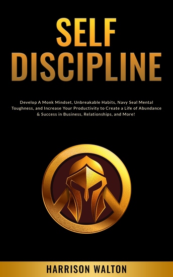 Self-Discipline - Develop A Monk Mindset Unbreakable Habits Navy Seal Mental Toughness and Increase Your Productivity to Create a Life of Abundance & Success in Business Relationships and More! - cover