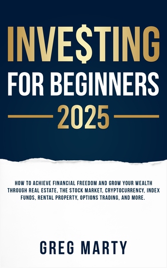 Investing for Beginners 2025 - How to Achieve Financial Freedom and Grow Your Wealth Through Real Estate The Stock Market Cryptocurrency Index Funds Rental Property Options Trading and More - cover