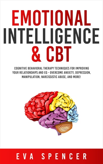 Emotional Intelligence & CBT - Cognitive Behavioral Therapy Techniques for improving Your Relationships and EQ - Overcome Anxiety Depression Manipulation Narcissistic Abuse and More! - cover