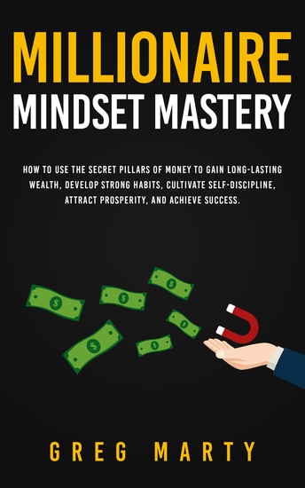 Millionaire Mindset Mastery - How to Use the Secret Pillars of Money to Gain Long-Lasting Wealth Develop Strong Habits Cultivate Self-Discipline Attract Prosperity and Achieve Success - cover