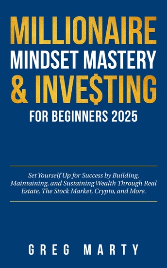 Millionaire Mindset Mastery & Investing for Beginners 2025 - Set Yourself Up for Success by Building Maintaining and Sustaining Wealth Through Real Estate The Stock Market Crypto and More - cover