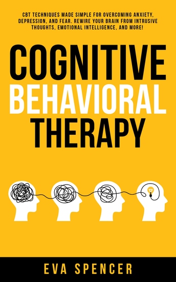 Cognitive Behavioral Therapy - CBT Techniques Made Simple for Overcoming Anxiety Depression and Fear Rewire Your Brain From Intrusive Thoughts Emotional Intelligence and More! - cover
