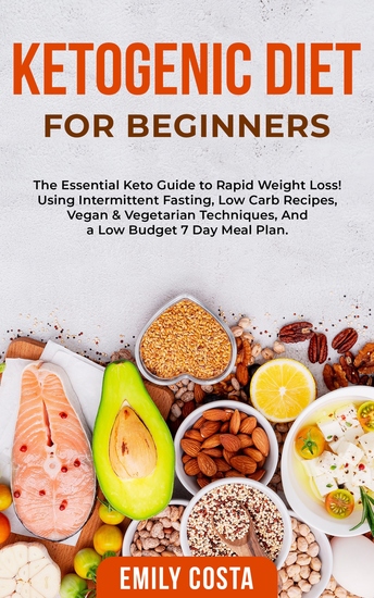 Ketogenic Diet for Beginners - The Essential Keto Guide to Rapid Weight Loss! Using Intermittent Fasting Low Carb Recipes Vegan & Vegetarian Techniques And a Low Budget 7 Day Meal Plan - cover